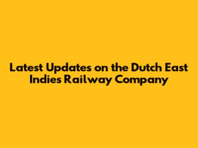 Latest Updates on the Dutch East Indies Railway Company