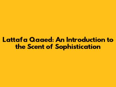 Lattafa Qaa'ed: An Introduction to the Scent of Sophistication