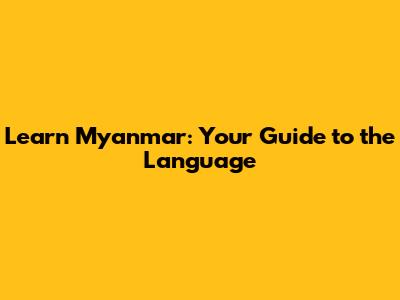 Learn Myanmar: Your Guide to the Language