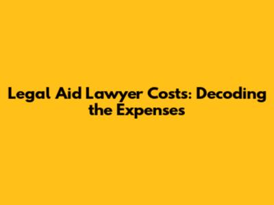Legal Aid Lawyer Costs: Decoding the Expenses