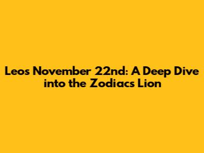 Leo's November 22nd: A Deep Dive into the Zodiac's Lion