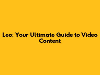 Leo: Your Ultimate Guide to Video Content