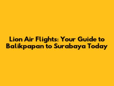 Lion Air Flights: Your Guide to Balikpapan to Surabaya Today