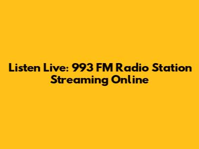 Listen Live: 993 FM Radio Station Streaming Online