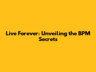 Live Forever: Unveiling the BPM Secrets
