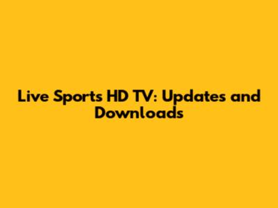 Live Sports HD TV: Updates and Downloads