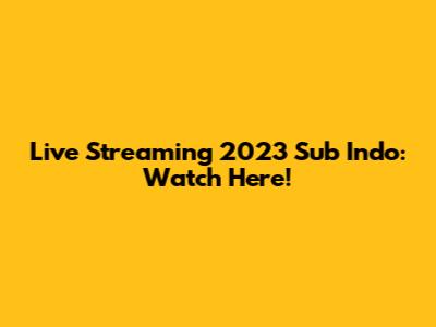 Live Streaming 2023 Sub Indo: Watch Here!
