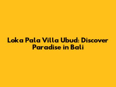 Loka Pala Villa Ubud: Discover Paradise in Bali