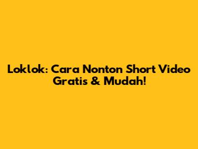 Loklok: Cara Nonton Short Video Gratis & Mudah!