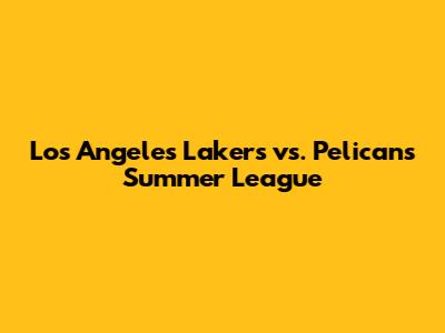 Los Angeles Lakers vs. Pelicans Summer League