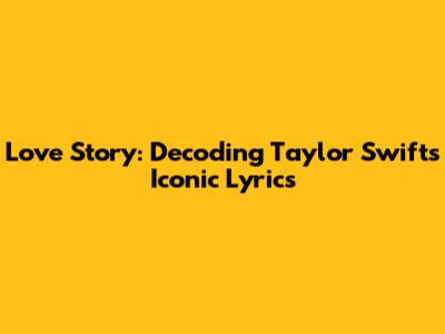 Love Story: Decoding Taylor Swift's Iconic Lyrics