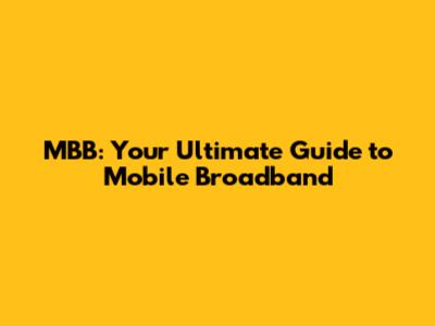 MBB: Your Ultimate Guide to Mobile Broadband
