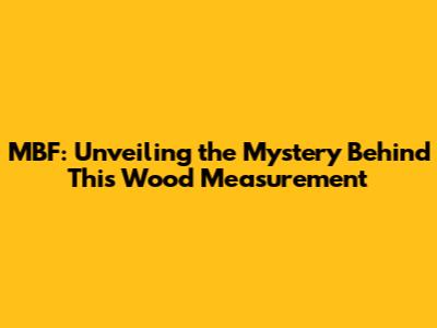 MBF: Unveiling the Mystery Behind This Wood Measurement