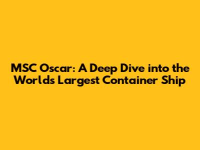 MSC Oscar: A Deep Dive into the World's Largest Container Ship