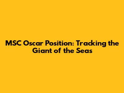 MSC Oscar Position: Tracking the Giant of the Seas