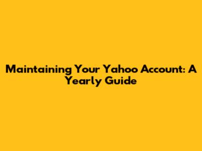 Maintaining Your Yahoo Account: A Yearly Guide