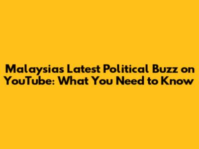 Malaysia's Latest Political Buzz on YouTube: What You Need to Know