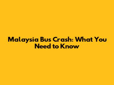 Malaysia Bus Crash: What You Need to Know
