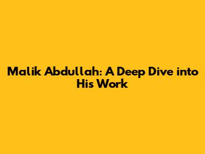 Malik Abdullah: A Deep Dive into His Work