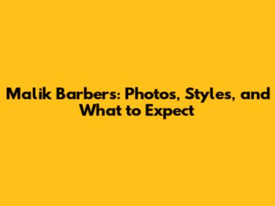 Malik Barbers: Photos, Styles, and What to Expect