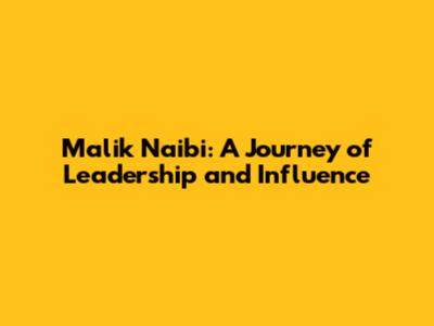 Malik Naibi: A Journey of Leadership and Influence