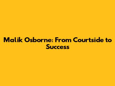 Malik Osborne: From Courtside to Success