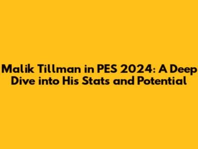 Malik Tillman in PES 2024: A Deep Dive into His Stats and Potential