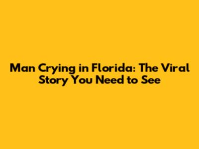 Man Crying in Florida: The Viral Story You Need to See