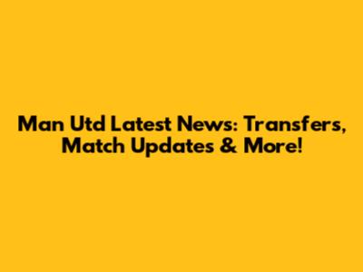 Man Utd Latest News: Transfers, Match Updates & More!
