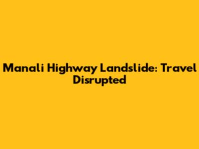 Manali Highway Landslide: Travel Disrupted