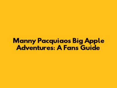 Manny Pacquiao's Big Apple Adventures: A Fan's Guide