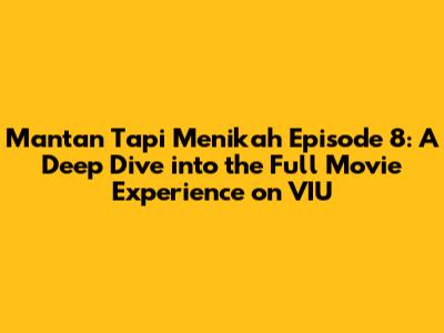 Mantan Tapi Menikah Episode 8: A Deep Dive into the Full Movie Experience on VIU