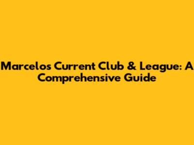 Marcelo's Current Club & League: A Comprehensive Guide