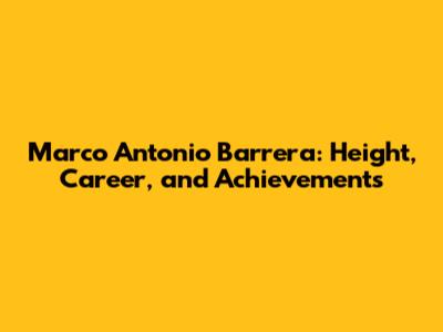 Marco Antonio Barrera: Height, Career, and Achievements