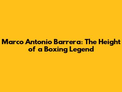 Marco Antonio Barrera: The Height of a Boxing Legend