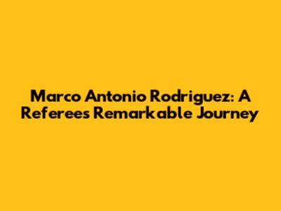 Marco Antonio Rodriguez: A Referee's Remarkable Journey