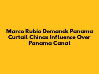 Marco Rubio Demands Panama Curtail China's Influence Over Panama Canal