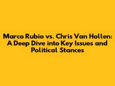Marco Rubio vs. Chris Van Hollen: A Deep Dive into Key Issues and Political Stances