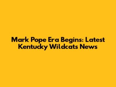 Mark Pope Era Begins: Latest Kentucky Wildcats News