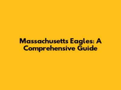 Massachusetts Eagles: A Comprehensive Guide