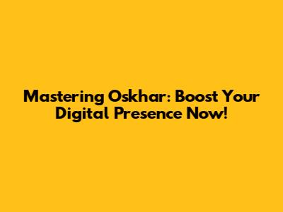 Mastering Oskhar: Boost Your Digital Presence Now!