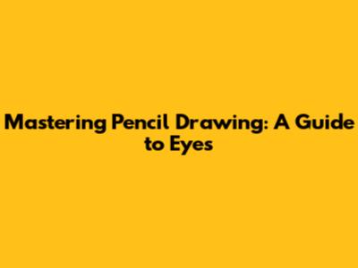 Mastering Pencil Drawing: A Guide to Eyes