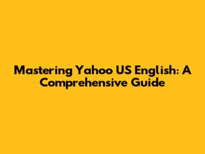 Mastering Yahoo US English: A Comprehensive Guide