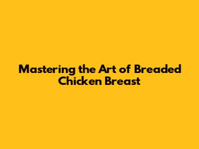 Mastering the Art of Breaded Chicken Breast
