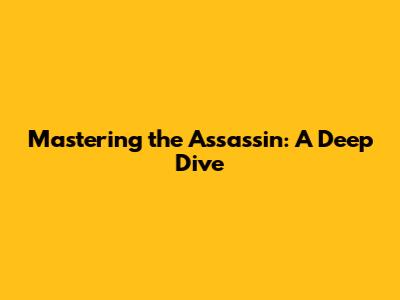Mastering the Assassin: A Deep Dive