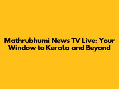 Mathrubhumi News TV Live: Your Window to Kerala and Beyond