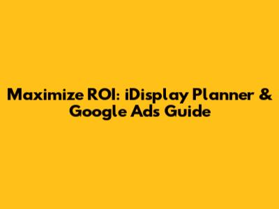 Maximize ROI: iDisplay Planner & Google Ads Guide