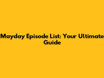 Mayday Episode List: Your Ultimate Guide