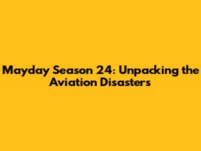 Mayday Season 24: Unpacking the Aviation Disasters