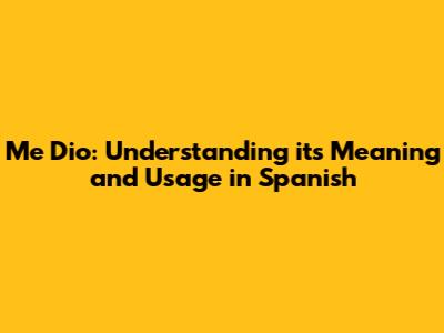 Me Dio: Understanding its Meaning and Usage in Spanish